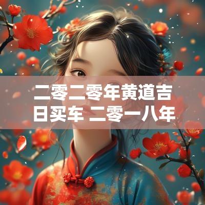 二零二零年黄道吉日买车 二零一八年买车吉日查询