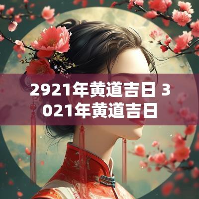 2921年黄道吉日 3021年黄道吉日