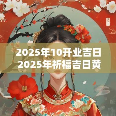 2025年10开业吉日 2025年祈福吉日黄历