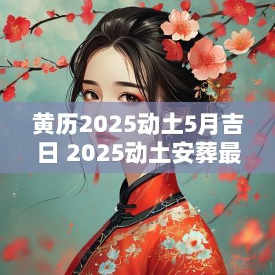 黄历2025动土5月吉日 2025动土安葬最佳吉日