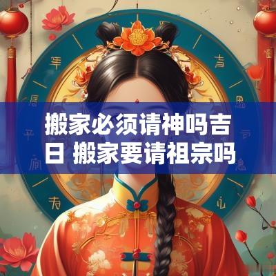 搬家必须请神吗吉日 搬家要请祖宗吗