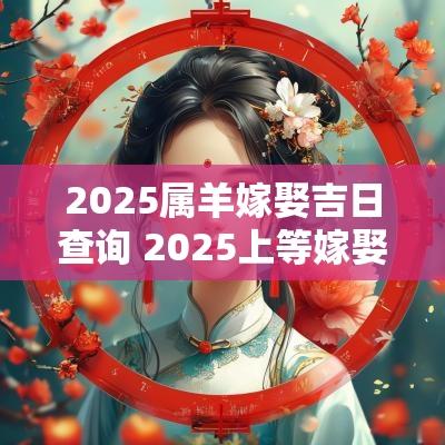 2025属羊嫁娶吉日查询 2025上等嫁娶吉日一览表