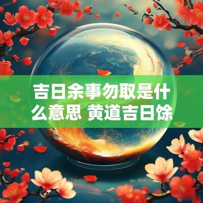 吉日余事勿取是什么意思 黄道吉日馀事勿取是什么意思