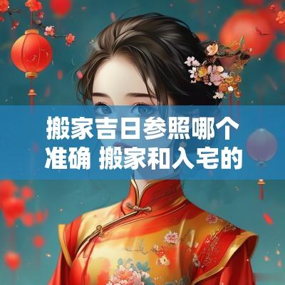 搬家吉日参照哪个准确 搬家和入宅的吉日区别