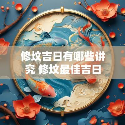 修坟吉日有哪些讲究 修坟最佳吉日
