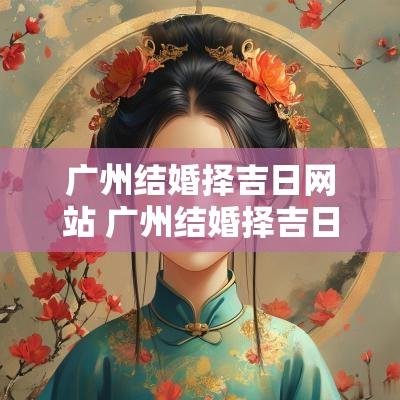 广州结婚择吉日网站 广州结婚择吉日哪里好