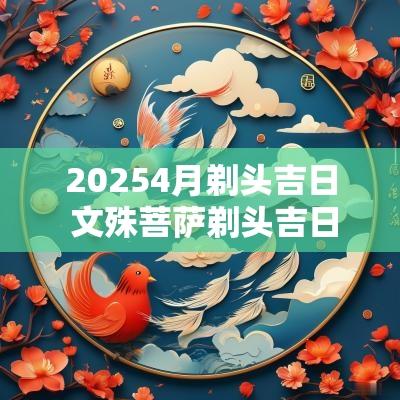 20254月剃头吉日 文殊菩萨剃头吉日详解