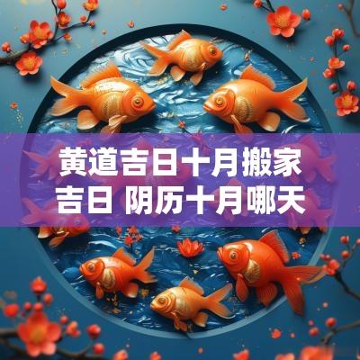黄道吉日十月搬家吉日 阴历十月哪天搬家是吉日