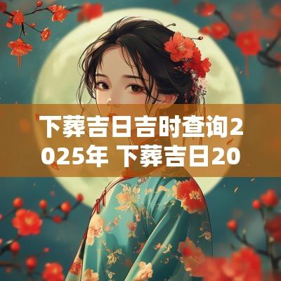 下葬吉日吉时查询2025年 下葬吉日2025年11月