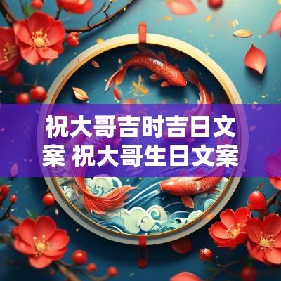 祝大哥吉时吉日文案 祝大哥生日文案