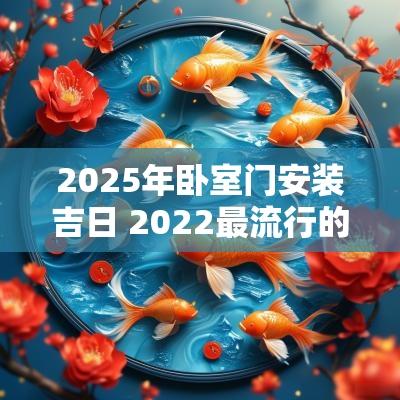 2025年卧室门安装吉日 2025最流行的卧室门安装效果