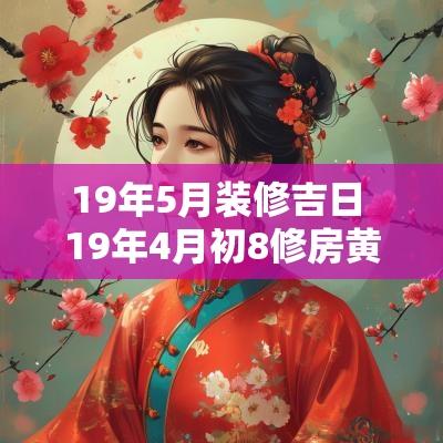 19年5月装修吉日 19年4月初8修房黄道吉日