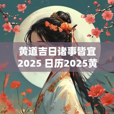 黄道吉日诸事皆宜2025 日历2025黄道吉日大全