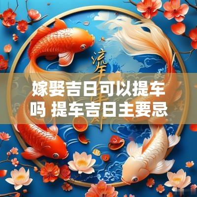 嫁娶吉日可以提车吗 提车吉日主要忌什么