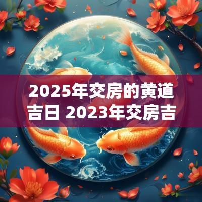 2025年交房的黄道吉日 2025年交房吉日表