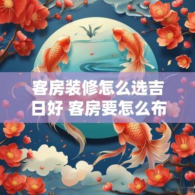 客房装修怎么选吉日好 客房要怎么布置才好