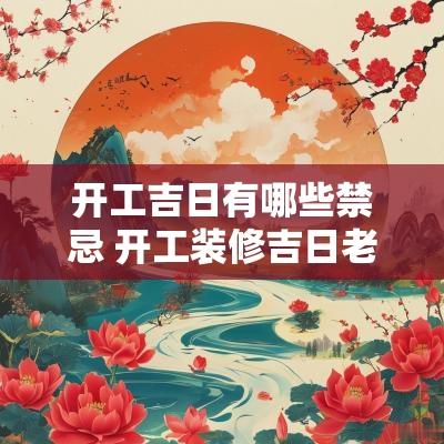 开工吉日有哪些禁忌 开工装修吉日老黄历