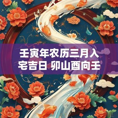 壬寅年农历三月入宅吉日 卯山酉向壬寅年三月建房吉日