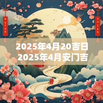 2025年4月20吉日 2025年4月安门吉日查询
