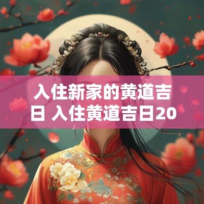 入住新家的黄道吉日 入住黄道吉日2025年