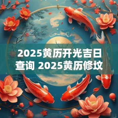 2025黄历开光吉日查询 2025黄历修坟吉日查询