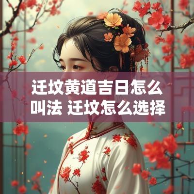 迁坟黄道吉日怎么叫法 迁坟怎么选择吉日吉时