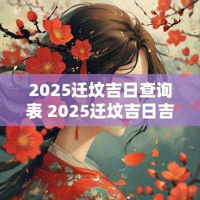 2025迁坟吉日查询表 2025迁坟吉日吉时