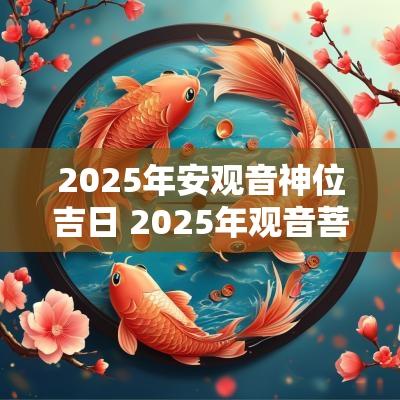 2025年安观音神位吉日 2025年观音菩萨吉日表