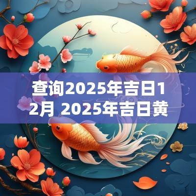 查询2025年吉日12月 2025年吉日黄历查询