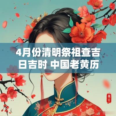 4月份清明祭祖查吉日吉时 中国老黄历清明吉日吉时查询