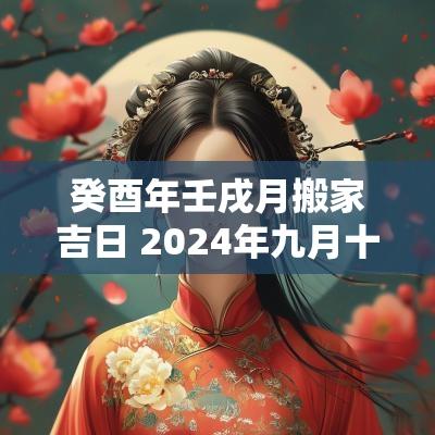 癸酉年壬戌月搬家吉日 2026年九月十二搬家良辰吉日