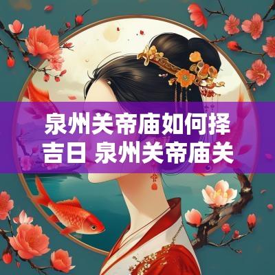 泉州关帝庙如何择吉日 泉州关帝庙关帝爷生日