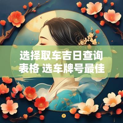 选择取车吉日查询表格 选车牌号最佳吉日查询
