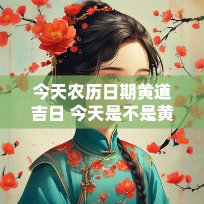 今天农历日期黄道吉日 今天是不是黄道吉日啊