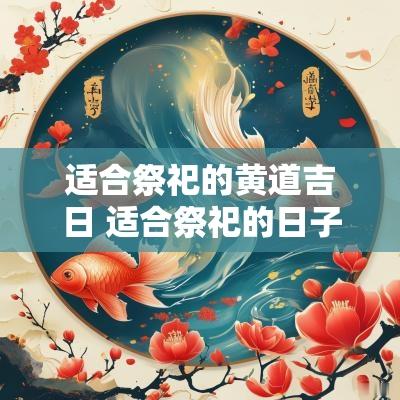 适合祭祀的黄道吉日 适合祭祀的日子