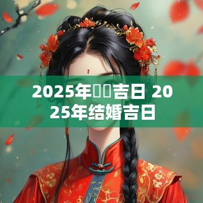2025年註冊吉日 2025年结婚吉日