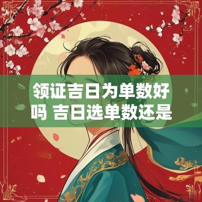 领证吉日为单数好吗 吉日选单数还是双数