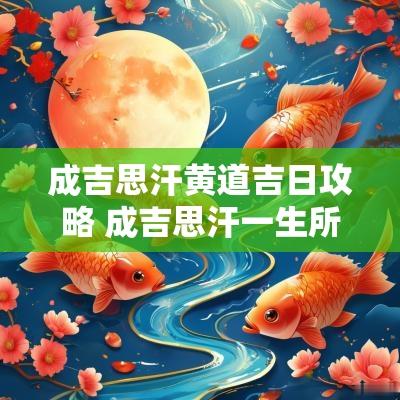 成吉思汗黄道吉日攻略 成吉思汗一生所走的路线