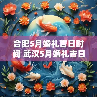 合肥5月婚礼吉日时间 武汉5月婚礼吉日大全