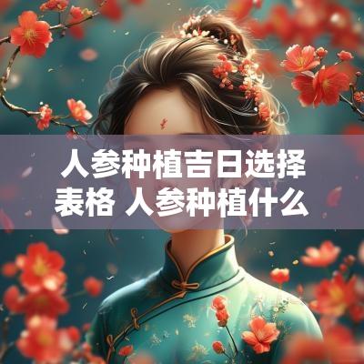 人参种植吉日选择表格 人参种植什么季节最佳