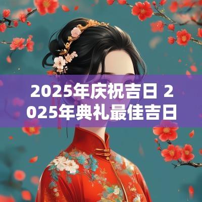2025年庆祝吉日 2025年典礼最佳吉日