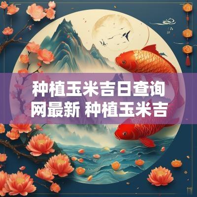 种植玉米吉日查询网最新 种植玉米吉日查询表格下载