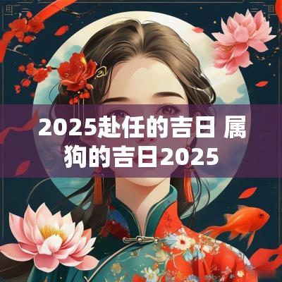 2025赴任的吉日 属狗的吉日2025