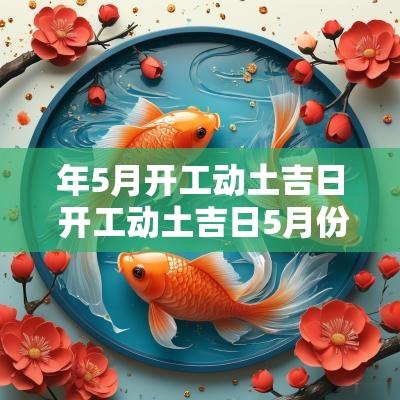 年5月开工动土吉日 开工动土吉日5月份吉时查询