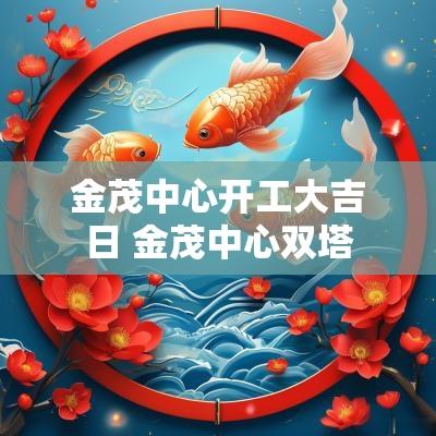 金茂中心开工大吉日 金茂中心双塔