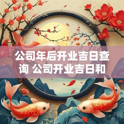 公司年后开业吉日查询 公司开业吉日和时间2025年