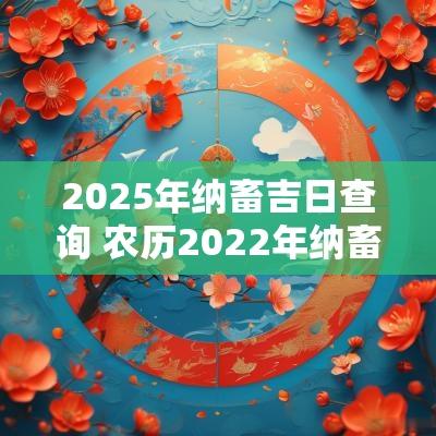 2025年纳畜吉日查询 农历2025年纳畜吉日