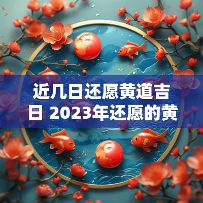 近几日还愿黄道吉日 2025年还愿的黄道吉日
