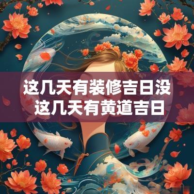 这几天有装修吉日没 这几天有黄道吉日吗