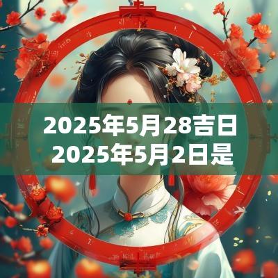 2025年5月28吉日 2025年5月2日是吉日吗